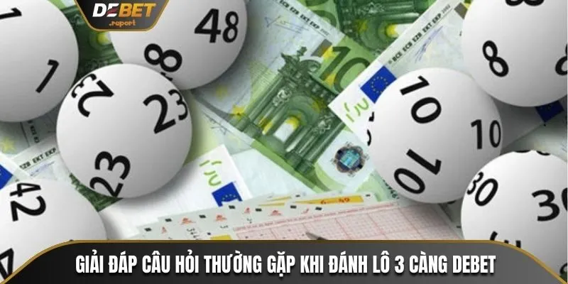 Lô 3 Càng Debet - Hướng Dẫn Cách Đánh Chuẩn Thắng Lớn 4 Giải đáp câu hỏi thường gặp khi đánh lô 3 càng Debet